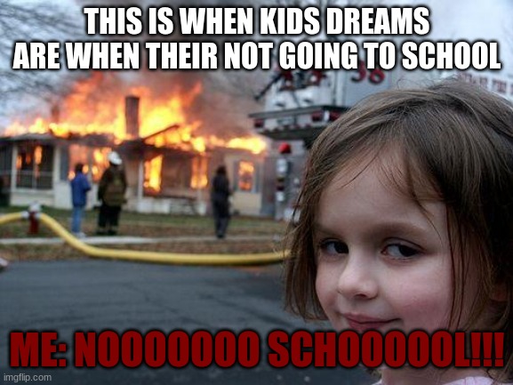 Disaster Girl | THIS IS WHEN KIDS DREAMS ARE WHEN THEIR NOT GOING TO SCHOOL; ME: NOOOOOOO SCHOOOOOL!!! | image tagged in memes,disaster girl | made w/ Imgflip meme maker