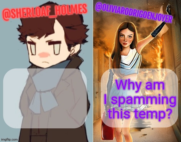 Why am I spamming this temp? | image tagged in sherloaf and olivia shared temp omg how awesome | made w/ Imgflip meme maker