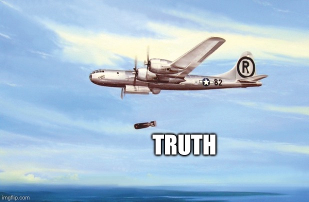 Dropping truth bombs | TRUTH | image tagged in dropping truth bombs | made w/ Imgflip meme maker