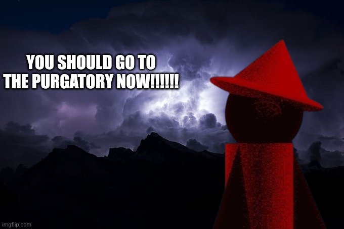 Low Tier God Background | YOU SHOULD GO TO THE PURGATORY NOW!!!!!! | image tagged in low tier god background | made w/ Imgflip meme maker
