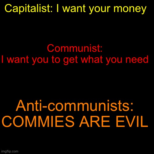 Communist: I want you to get what you need; Capitalist: I want your money; Anti-communists: COMMIES ARE EVIL | made w/ Imgflip meme maker