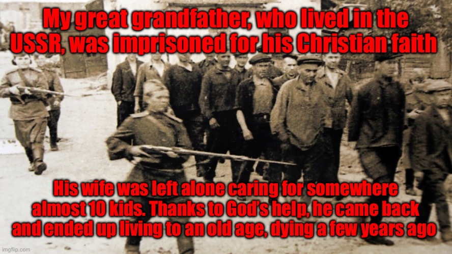 Imprisonment | My great grandfather, who lived in the USSR, was imprisoned for his Christian faith; His wife was left alone caring for somewhere almost 10 kids. Thanks to God’s help, he came back and ended up living to an old age, dying a few years ago | image tagged in soviet gulag guards | made w/ Imgflip meme maker