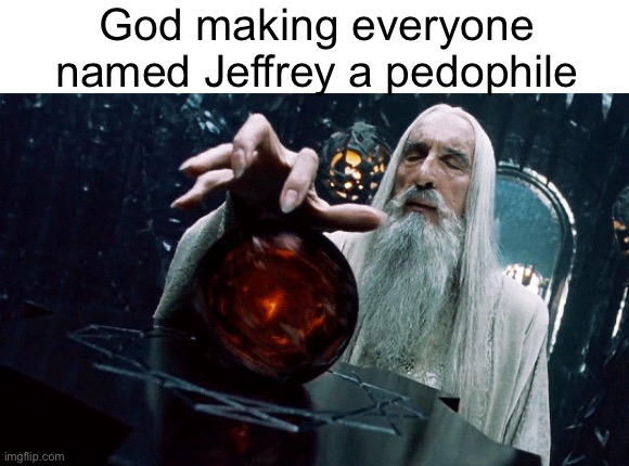Gandalf Orb | God making everyone named Jeffrey a pedophile | image tagged in gandalf orb | made w/ Imgflip meme maker