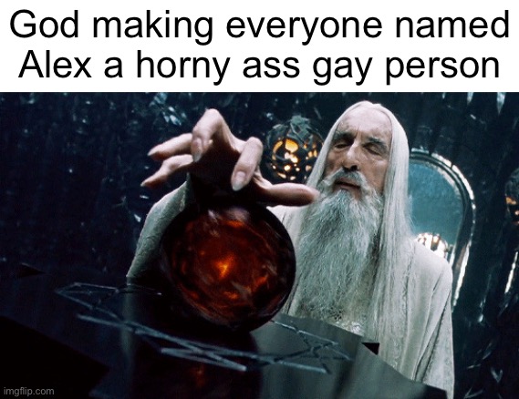 there’s three of them on imgflip, literally how | God making everyone named Alex a horny ass gay person | image tagged in gandalf orb | made w/ Imgflip meme maker