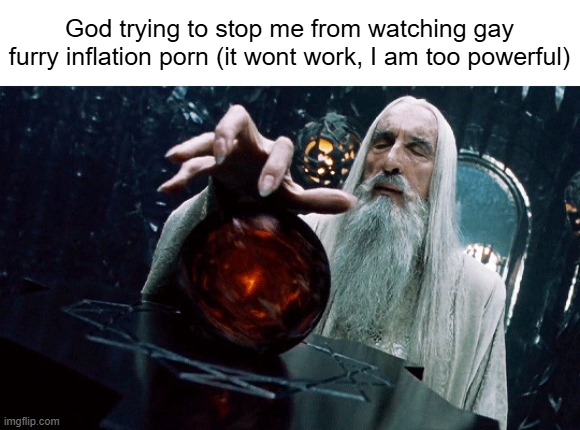 Gandalf Orb | God trying to stop me from watching gay furry inflation porn (it wont work, I am too powerful) | image tagged in gandalf orb | made w/ Imgflip meme maker