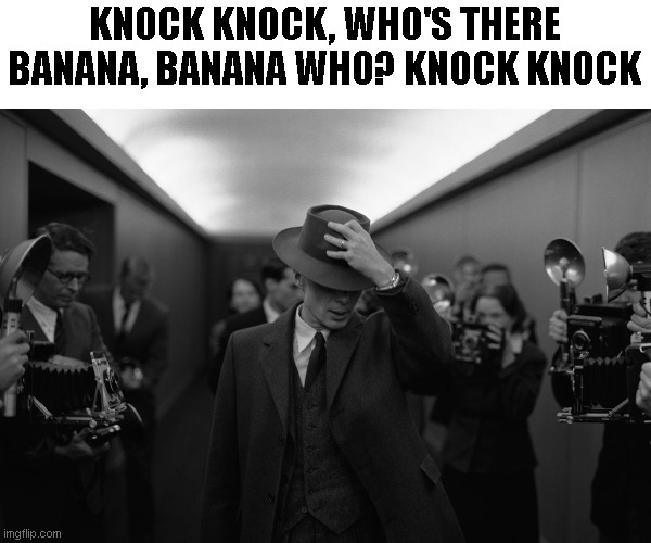 Oppenheimer | KNOCK KNOCK, WHO'S THERE BANANA, BANANA WHO? KNOCK KNOCK | image tagged in oppenheimer | made w/ Imgflip meme maker