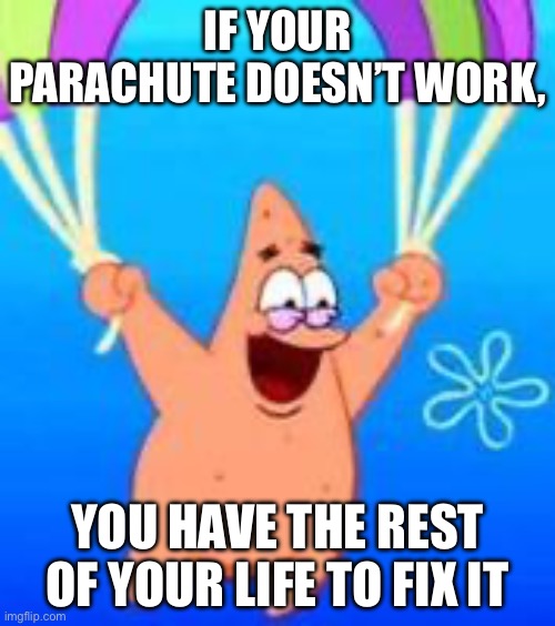 Parachute | IF YOUR PARACHUTE DOESN’T WORK, YOU HAVE THE REST OF YOUR LIFE TO FIX IT | image tagged in patrick parachuting,work,life | made w/ Imgflip meme maker