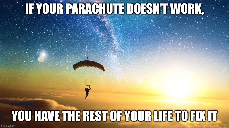 Parachute | IF YOUR PARACHUTE DOESN’T WORK, YOU HAVE THE REST OF YOUR LIFE TO FIX IT | image tagged in parachute,work,broken,fix | made w/ Imgflip meme maker