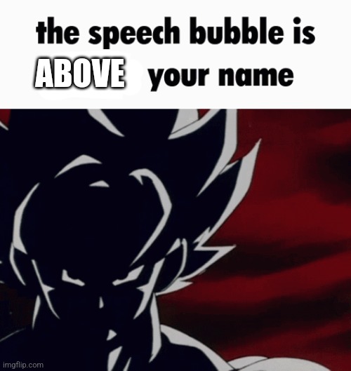 the speech bubble is below your name | ABOVE | image tagged in the speech bubble is below your name | made w/ Imgflip meme maker