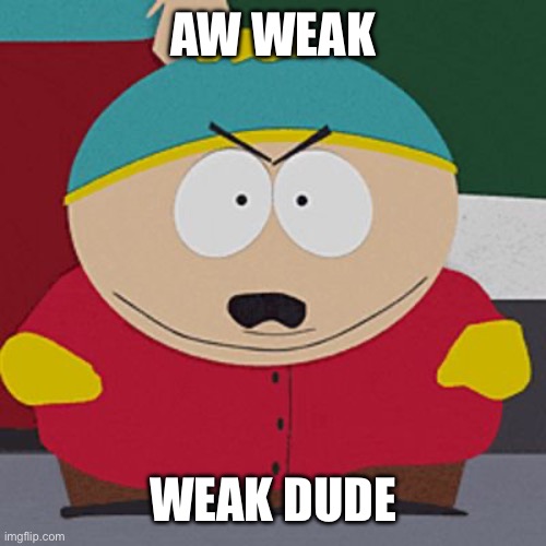 Angry-Cartman | AW WEAK WEAK DUDE | image tagged in angry-cartman | made w/ Imgflip meme maker