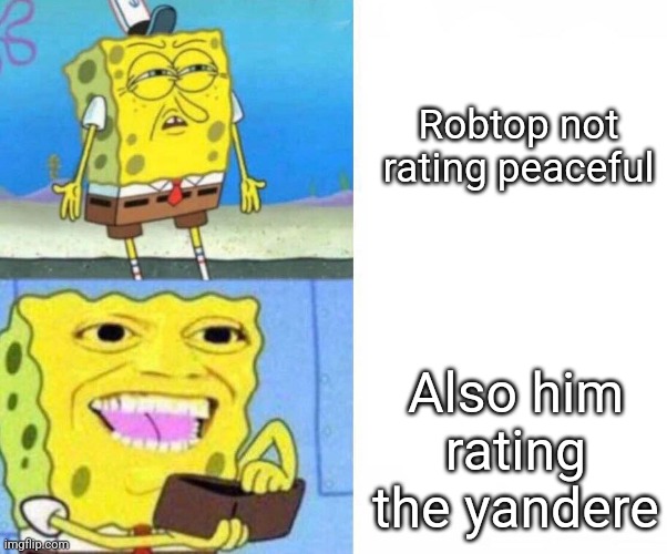 Sponge bob wallet | Robtop not rating peaceful; Also him rating the yandere | image tagged in sponge bob wallet | made w/ Imgflip meme maker