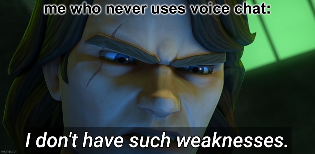 I don't have such weaknesses Anakin | me who never uses voice chat: | image tagged in i don't have such weaknesses anakin | made w/ Imgflip meme maker