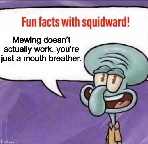 Fun Facts with Squidward | Mewing doesn’t actually work, you’re just a mouth breather. | image tagged in fun facts with squidward | made w/ Imgflip meme maker