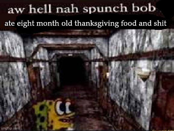 Aw Hell Nah Spunch Bob | ate eight month old thanksgiving food and shit | image tagged in aw hell nah spunch bob | made w/ Imgflip meme maker