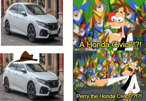 Dr. Doofenshmirtz Perry the Platypus | A Honda Civic?!?! Perry the Honda Civic!??!?! | image tagged in dr doofenshmirtz perry the platypus | made w/ Imgflip meme maker