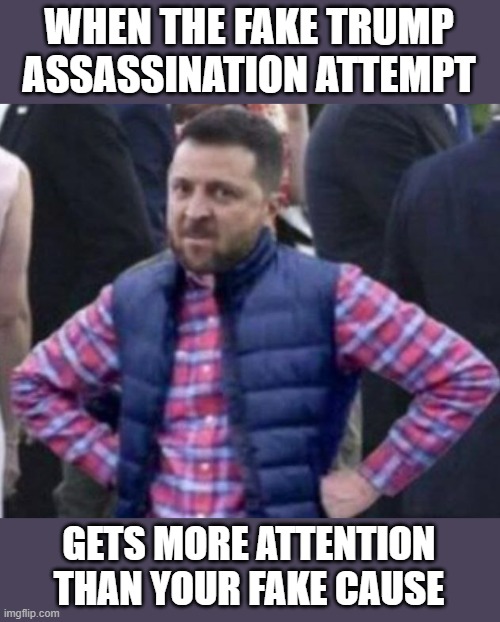 putin upset | WHEN THE FAKE TRUMP ASSASSINATION ATTEMPT; GETS MORE ATTENTION THAN YOUR FAKE CAUSE | image tagged in zelensky,donald trump | made w/ Imgflip meme maker