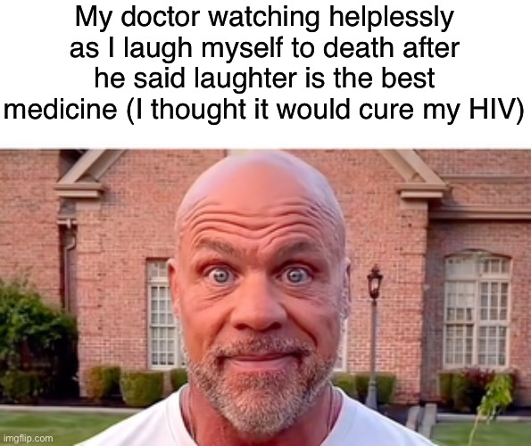 No comment. | My doctor watching helplessly as I laugh myself to death after he said laughter is the best medicine (I thought it would cure my HIV) | image tagged in kurt angle stare | made w/ Imgflip meme maker