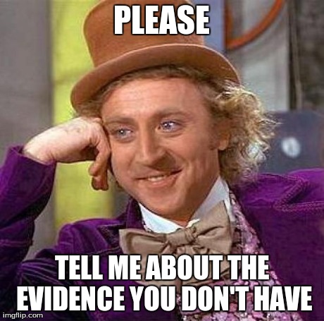 Creepy Condescending Wonka Meme | PLEASE TELL ME ABOUT THE EVIDENCE YOU DON'T HAVE | image tagged in memes,creepy condescending wonka | made w/ Imgflip meme maker