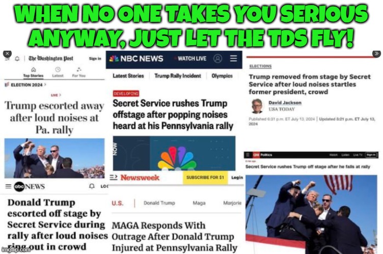 Don't let facts get in the way of your TDS | WHEN NO ONE TAKES YOU SERIOUS ANYWAY, JUST LET THE TDS FLY! | image tagged in tds,trump derangement syndrome,maga,make america great again,assassination,fjb | made w/ Imgflip meme maker