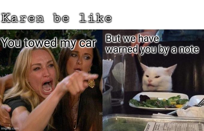 Woman Yelling At Cat | Karen be like; You towed my car; But we have warned you by a note | image tagged in memes,woman yelling at cat | made w/ Imgflip meme maker