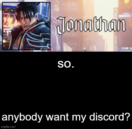 Jonathan's 18th Temp | so. anybody want my discord? | image tagged in jonathan's 18th temp | made w/ Imgflip meme maker