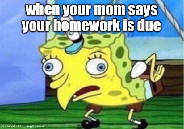 Mocking Spongebob Meme | when your mom says your homework is due | image tagged in memes,mocking spongebob | made w/ Imgflip meme maker