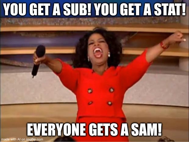 Oprah You Get A Meme | YOU GET A SUB! YOU GET A STAT! EVERYONE GETS A SAM! | image tagged in memes,oprah you get a | made w/ Imgflip meme maker