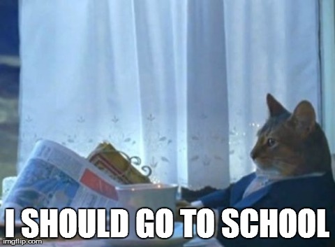 I Should Buy A Boat Cat | I SHOULD GO TO SCHOOL | image tagged in memes,i should buy a boat cat | made w/ Imgflip meme maker