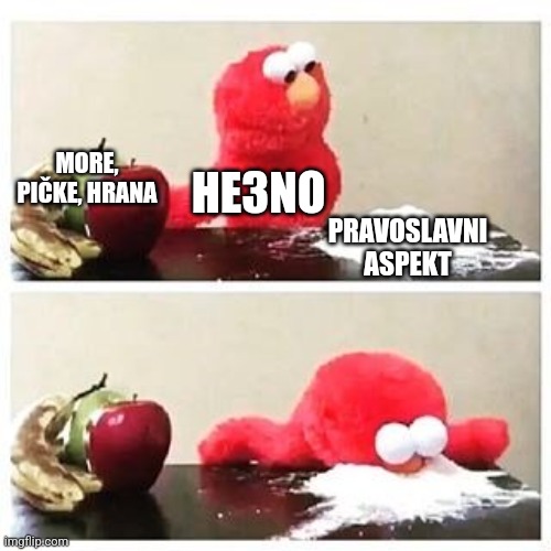 elmo cocaine | MORE, PIČKE, HRANA; HE3NO; PRAVOSLAVNI ASPEKT | image tagged in elmo cocaine | made w/ Imgflip meme maker