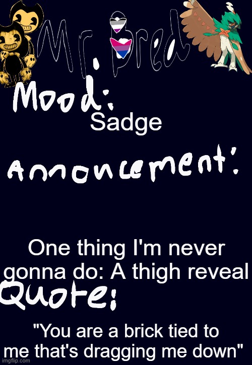 Bred’s announcement temp :3 | Sadge; One thing I'm never gonna do: A thigh reveal; "You are a brick tied to me that's dragging me down" | image tagged in bred s announcement temp 3 | made w/ Imgflip meme maker
