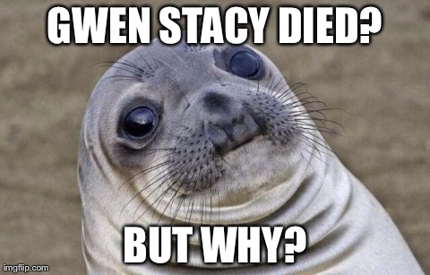 Awkward Moment Sealion | GWEN STACY DIED? BUT WHY? | image tagged in memes,awkward moment sealion | made w/ Imgflip meme maker