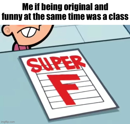 Me if X was a class (Super F) | Me if being original and funny at the same time was a class | image tagged in me if x was a class super f | made w/ Imgflip meme maker