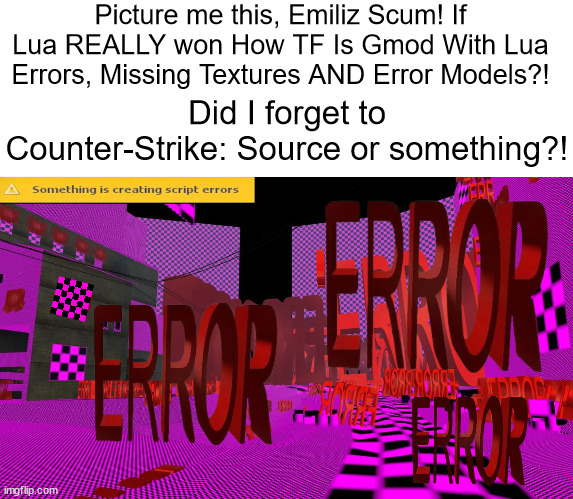 "hAhA, lUa WoN, PyThOn LoSt" -EmilizAsshole | Picture me this, Emiliz Scum! If Lua REALLY won How TF Is Gmod With Lua Errors, Missing Textures AND Error Models?! Did I forget to Counter-Strike: Source or something?! | image tagged in install counter-strike source dumbass | made w/ Imgflip meme maker