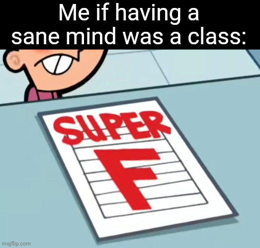 Me if X was a class (Super F) | Me if having a sane mind was a class: | image tagged in me if x was a class super f | made w/ Imgflip meme maker