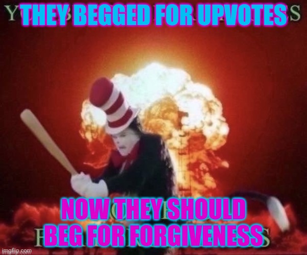 Beg for forgiveness | THEY BEGGED FOR UPVOTES NOW THEY SHOULD BEG FOR FORGIVENESS | image tagged in beg for forgiveness | made w/ Imgflip meme maker