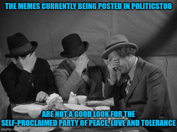 Epitomizing "it's okay when WE do it" | THE MEMES CURRENTLY BEING POSTED IN POLITICSTOO; ARE NOT A GOOD LOOK FOR THE SELF-PROCLAIMED PARTY OF PEACE, LOVE AND TOLERANCE | image tagged in stooges facepalm,memes,politics,trump assassination attempt | made w/ Imgflip meme maker