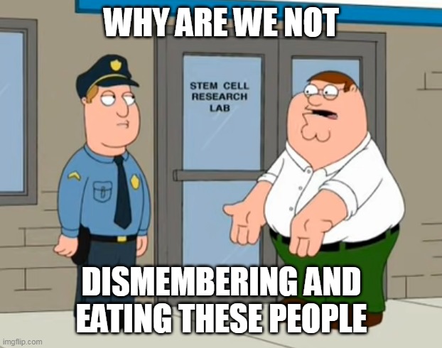 Why are we not funding this? | WHY ARE WE NOT DISMEMBERING AND EATING THESE PEOPLE | image tagged in why are we not funding this | made w/ Imgflip meme maker