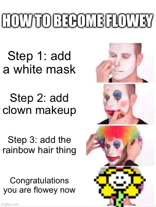 Flowey clown | HOW TO BECOME FLOWEY; Step 1: add a white mask; Step 2: add clown makeup; Step 3: add the rainbow hair thing; Congratulations you are flowey now | image tagged in memes,clown applying makeup | made w/ Imgflip meme maker
