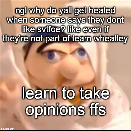 triggered jeffy but stolen haha | ngl why do yall get heated when someone says they dont like svtfoe? like even if they're not part of team wheatley; learn to take opinions ffs | image tagged in triggered jeffy but stolen haha | made w/ Imgflip meme maker