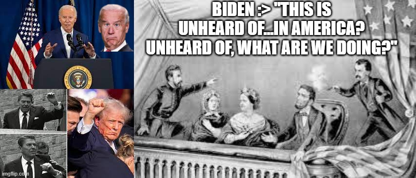 Assassination Attempts in America? NO way this is unheard of....... | BIDEN :> "THIS IS UNHEARD OF...IN AMERICA? UNHEARD OF, WHAT ARE WE DOING?" | image tagged in biden,trump,ccp,china,democrat,republican party | made w/ Imgflip meme maker