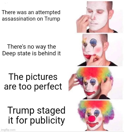 Trump Conspiracy | There was an attempted assassination on Trump; There's no way the Deep state is behind it; The pictures are too perfect; Trump staged it for publicity | image tagged in memes,clown applying makeup,trump | made w/ Imgflip meme maker