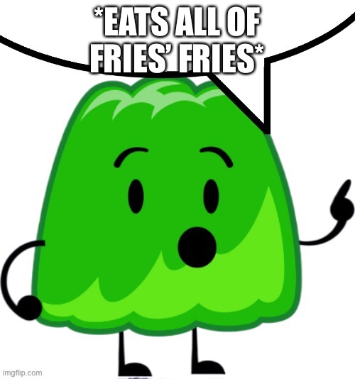 Fries: Gelatin how tf dare you | *EATS ALL OF FRIES’ FRIES* | image tagged in gelatin speech bubble | made w/ Imgflip meme maker