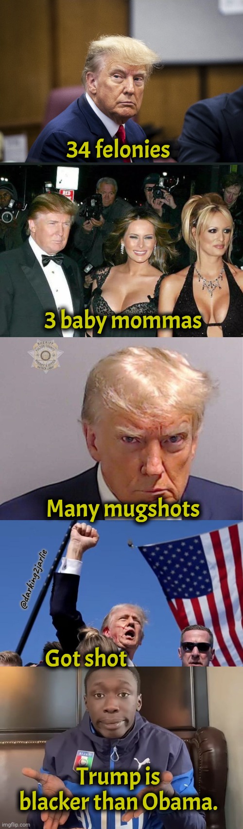 Embrace your stereotypes | 34 felonies; 3 baby mommas; Many mugshots; @darking2jarlie; Got shot; Trump is blacker than Obama. | image tagged in trump mugshot,donald trump,trump,america,obama,usa | made w/ Imgflip meme maker