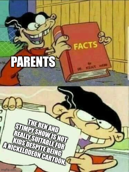 Double d facts book  | PARENTS; THE REN AND STIMPY SHOW IS NOT REALLY SUITABLE FOR KIDS DESPITE BEING A NICKELODEON CARTOON. | image tagged in double d facts book | made w/ Imgflip meme maker