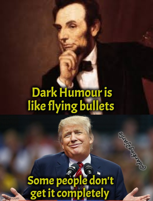 Lincoln got it | Dark Humour is like flying bullets; @darking2jarlie; Some people don't get it completely | image tagged in abe lincoln,smirking trump,trump,dark humor | made w/ Imgflip meme maker