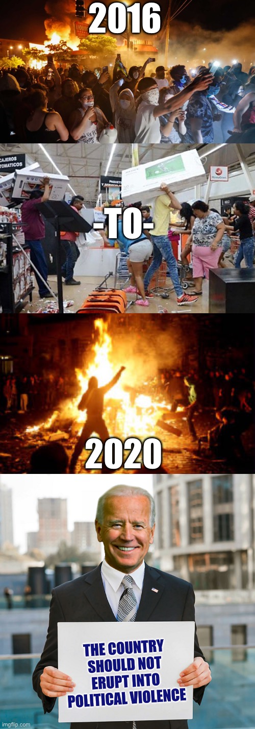 2016; -TO-; 2020; THE COUNTRY SHOULD NOT ERUPT INTO POLITICAL VIOLENCE | image tagged in riotersnodistancing,looters,anarchy riot,joe biden blank sign,liberal logic,fake | made w/ Imgflip meme maker