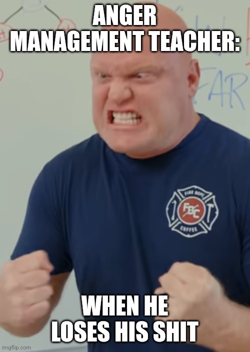 When the anger management teacher loses his shit | ANGER MANAGEMENT TEACHER:; WHEN HE LOSES HIS SHIT | image tagged in firefighter rage,anger management,relatable,funny,jpfan102504 | made w/ Imgflip meme maker