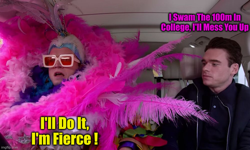 Elton John Carpool | I'll Do It, I'm Fierce ! I Swam The 100m In College, I'll Mess You Up | image tagged in elton john carpool | made w/ Imgflip meme maker