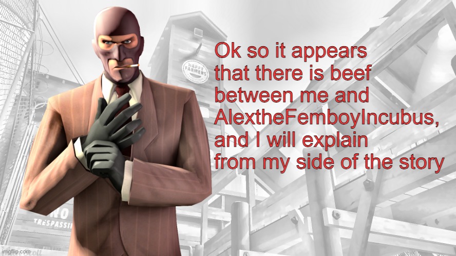 TF2 spy casual yapping temp | Ok so it appears that there is beef between me and AlextheFemboyIncubus, and I will explain from my side of the story | image tagged in tf2 spy casual yapping temp | made w/ Imgflip meme maker