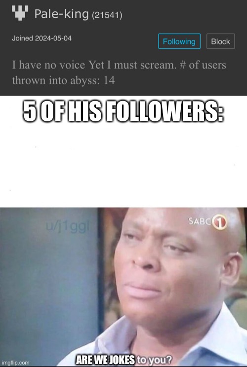 5 OF HIS FOLLOWERS:; ARE WE JOKES | image tagged in am i joke to you | made w/ Imgflip meme maker